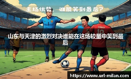 山东与天津的激烈对决谁能在这场较量中笑到最后
