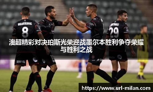 澳超精彩对决珀斯光荣迎战墨尔本胜利争夺荣耀与胜利之战